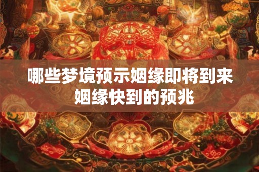 哪些梦境预示姻缘即将到来  姻缘快到的预兆