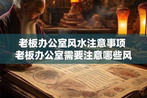 老板办公室风水注意事项 老板办公室需要注意哪些风水问题