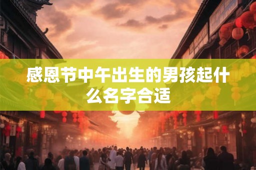 感恩节中午出生的男孩起什么名字合适
