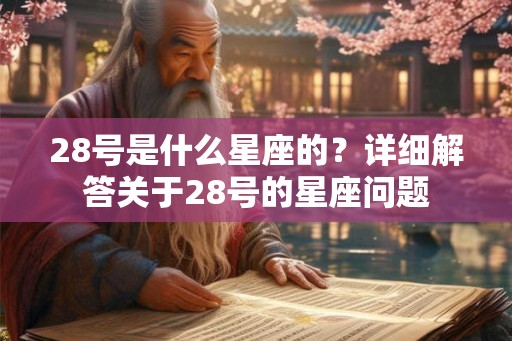 28号是什么星座的？详细解答关于28号的星座问题