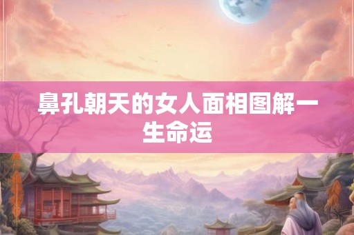 鼻孔朝天的女人面相图解一生命运 鼻孔朝天的女人面相图解一生命运