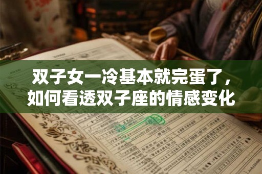 双子女一冷基本就完蛋了，如何看透双子座的情感变化？