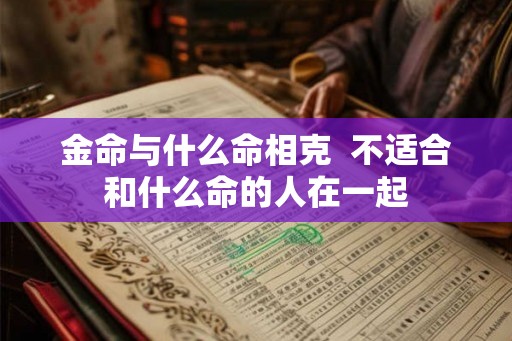 金命与什么命相克  不适合和什么命的人在一起