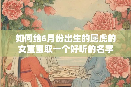 如何给6月份出生的属虎的女宝宝取一个好听的名字