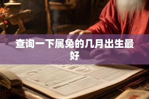 查询一下属兔的几月出生最好