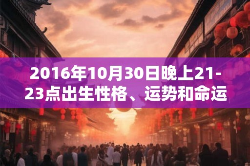 2016年10月30日晚上21-23点出生性格、运势和命运
