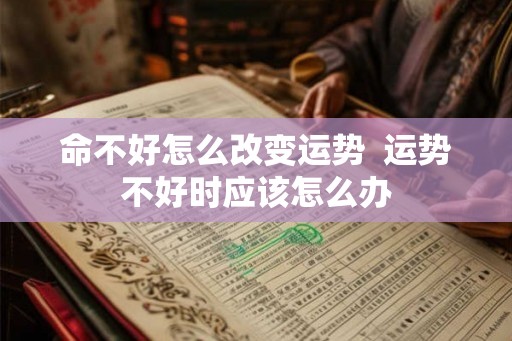 命不好怎么改变运势  运势不好时应该怎么办
