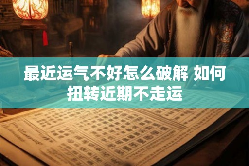 最近运气不好怎么破解 如何扭转近期不走运