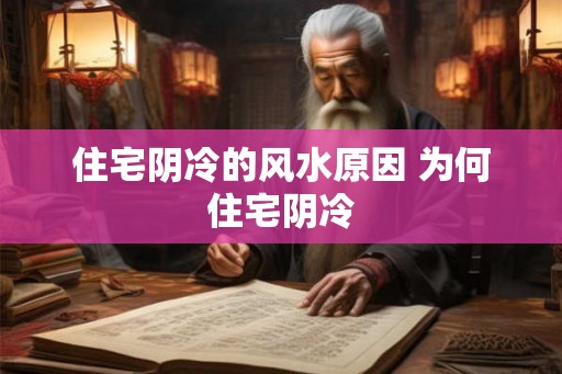 住宅阴冷的风水原因 为何住宅阴冷 住宅阴冷的风水原因 为何住宅阴冷