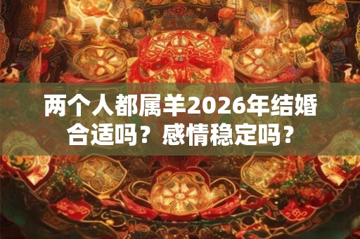 两个人都属羊2026年结婚合适吗？感情稳定吗？