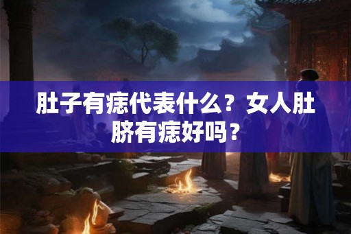 肚子有痣代表什么？女人肚脐有痣好吗？