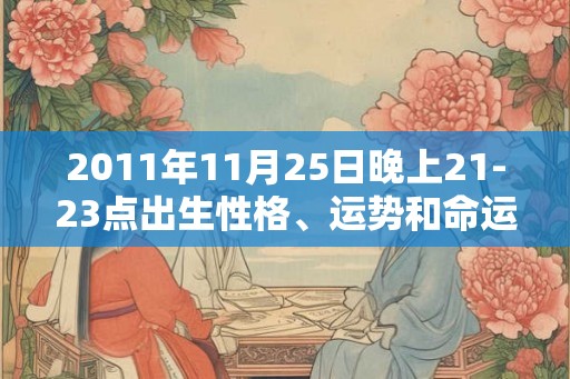 2011年11月25日晚上21-23点出生性格、运势和命运