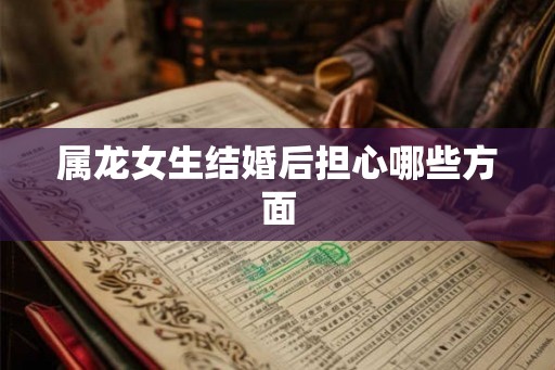 属龙女生结婚后担心哪些方面
