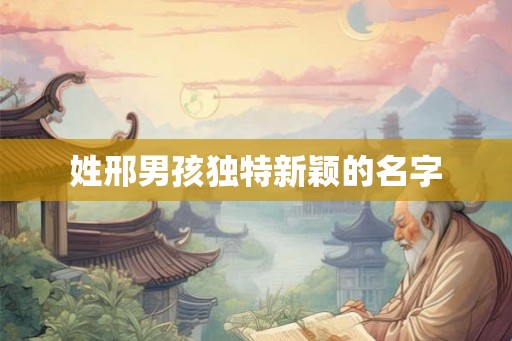 姓邢男孩独特新颖的名字
