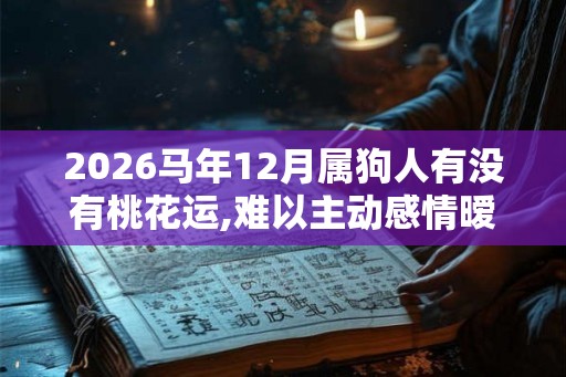 2026马年12月属狗人有没有桃花运,难以主动感情暧昧