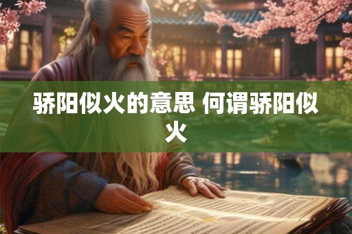 骄阳似火的意思 何谓骄阳似火 骄阳似火的意思 何谓骄阳似火