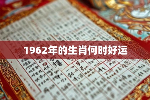 1962年的生肖何时好运