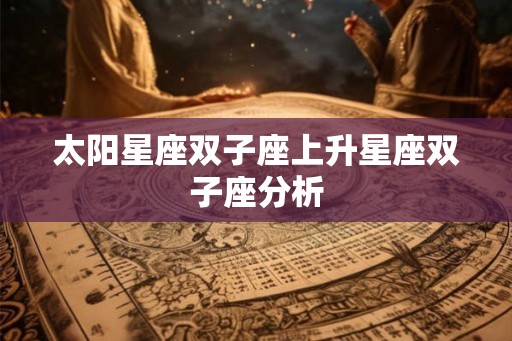 太阳星座双子座上升星座双子座分析