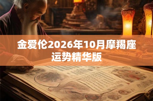 金爱伦2026年10月摩羯座运势精华版 金爱伦2026年10月摩羯座运势精华版