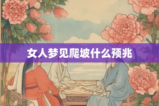 女人梦见爬坡什么预兆 女人梦见爬坡什么预兆