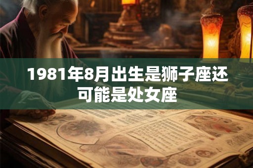 1981年8月出生是狮子座还可能是处女座