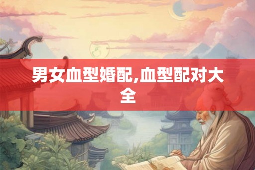 男女血型婚配,血型配对大全