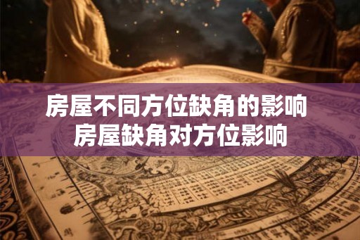 房屋不同方位缺角的影响 房屋缺角对方位影响