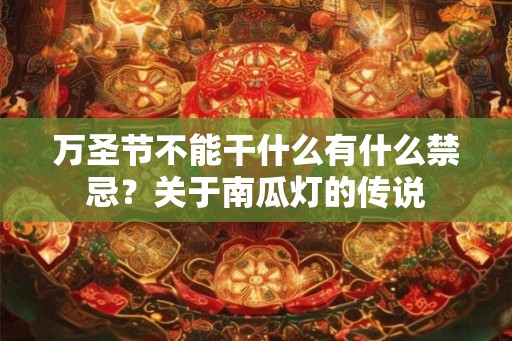 万圣节不能干什么有什么禁忌？关于南瓜灯的传说