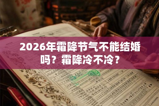 2026年霜降节气不能结婚吗?霜降冷不冷? 2026年霜降节气不能结婚吗?霜降冷不冷?