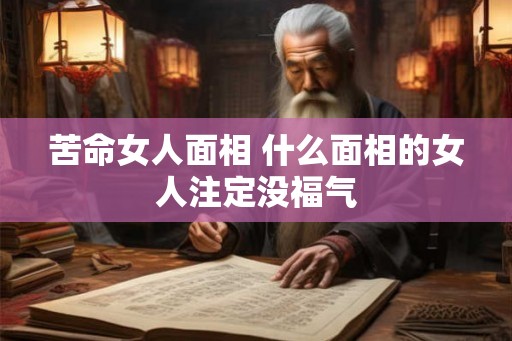苦命女人面相 什么面相的女人注定没福气