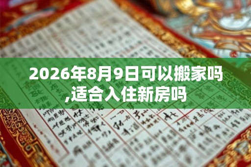 2026年8月9日可以搬家吗,适合入住新房吗