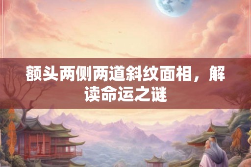 额头两侧两道斜纹面相，解读命运之谜