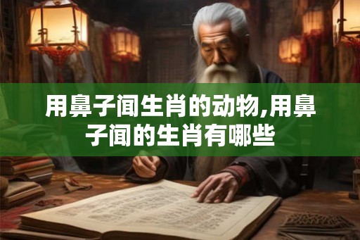 用鼻子闻生肖的动物,用鼻子闻的生肖有哪些