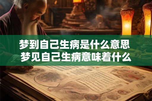 梦到自己生病是什么意思 梦见自己生病意味着什么 梦到自己生病是什么意思 梦见自己生病意味着什么