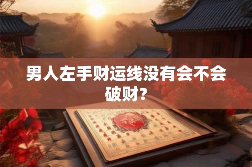 男人左手财运线没有会不会破财? 男人左手财运线没有会不会破财?