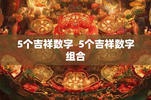 5个吉祥数字  5个吉祥数字组合