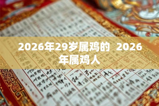 2026年29岁属鸡的  2026年属鸡人
