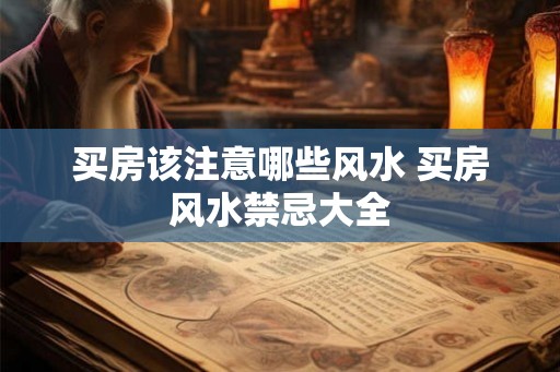 买房该注意哪些风水 买房风水禁忌大全