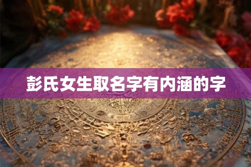 彭氏女生取名字有内涵的字