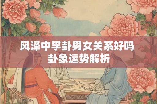 风泽中孚卦男女关系好吗 卦象运势解析