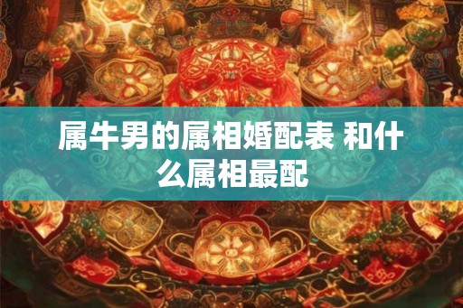 属牛男的属相婚配表 和什么属相最配