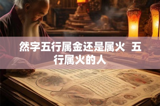 然字五行属金还是属火  五行属火的人