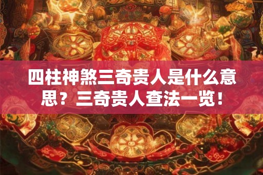 四柱神煞三奇贵人是什么意思？三奇贵人查法一览！