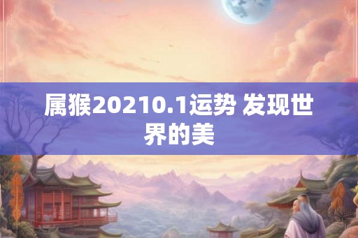 属猴20210.1运势 发现世界的美