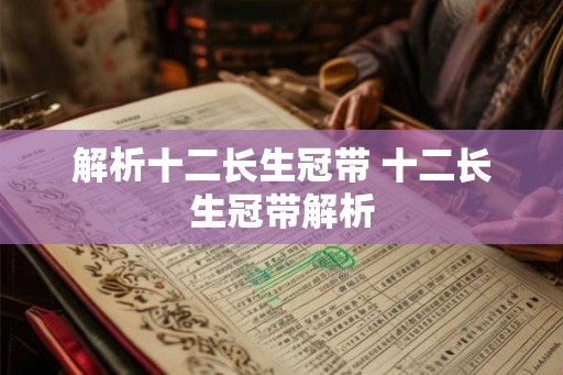 解析十二长生冠带 十二长生冠带解析