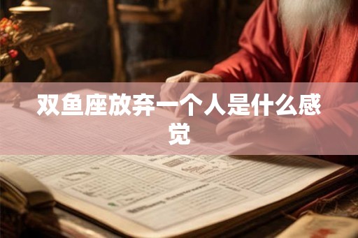 双鱼座放弃一个人是什么感觉