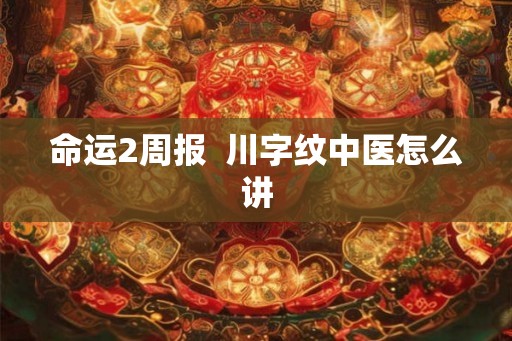 命运2周报 川字纹中医怎么讲 命运2周报 川字纹中医怎么讲