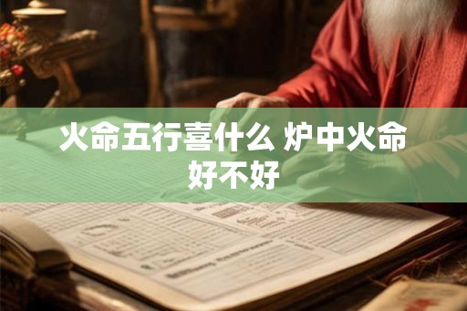 火命五行喜什么 炉中火命好不好