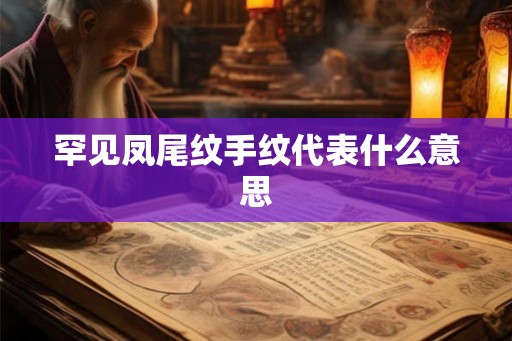 罕见凤尾纹手纹代表什么意思