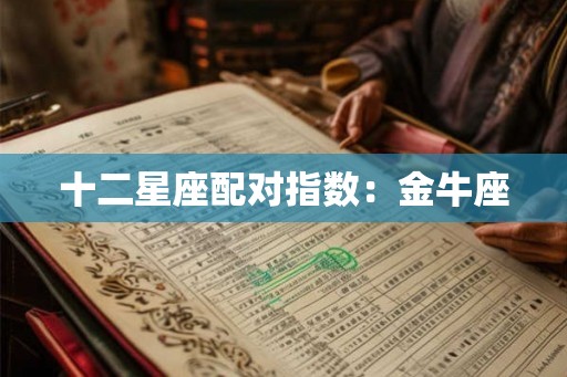 十二星座配对指数:金牛座 十二星座配对指数:金牛座
